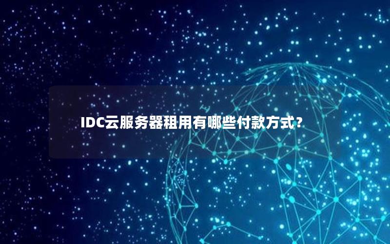 IDC云服务器租用有哪些付款方式？