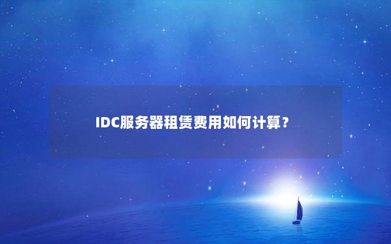 IDC服务器租赁费用如何计算？