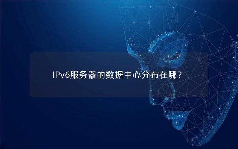 IPv6服务器的数据中心分布在哪？