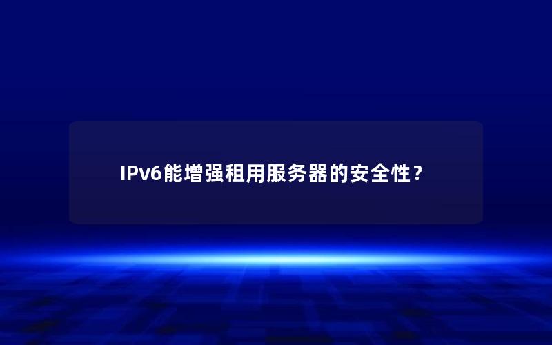 IPv6能增强租用服务器的安全性？