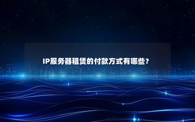 IP服务器租赁的付款方式有哪些？