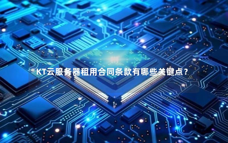 KT云服务器租用合同条款有哪些关键点？