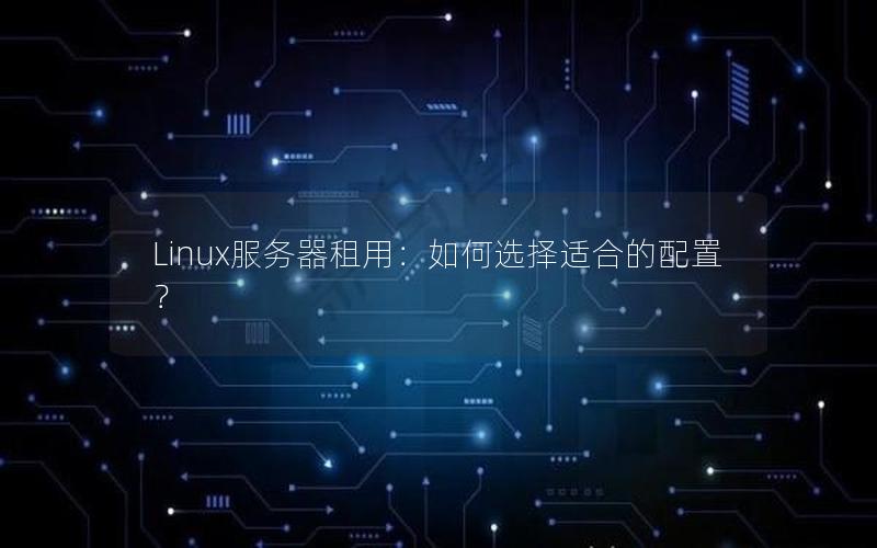 Linux服务器租用：如何选择适合的配置？