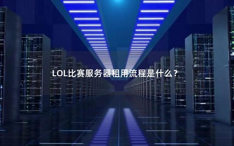 LOL比赛服务器租用流程是什么？