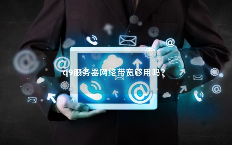 q9服务器网络带宽够用吗？