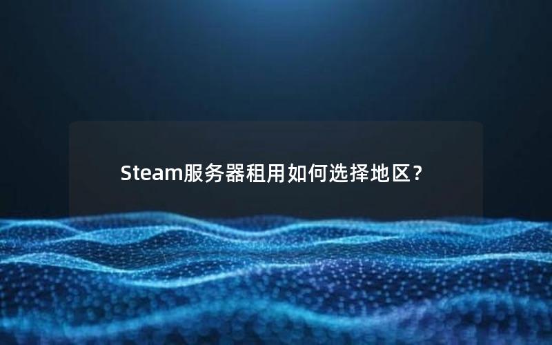 Steam服务器租用如何选择地区？