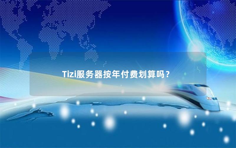 Tizi服务器按年付费划算吗？