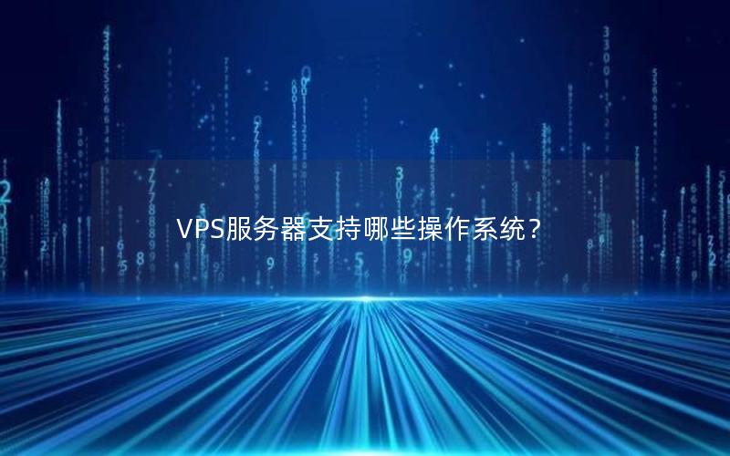 VPS服务器支持哪些操作系统？