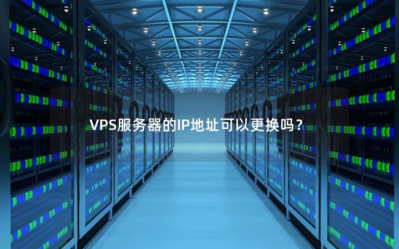 VPS服务器的IP地址可以更换吗？