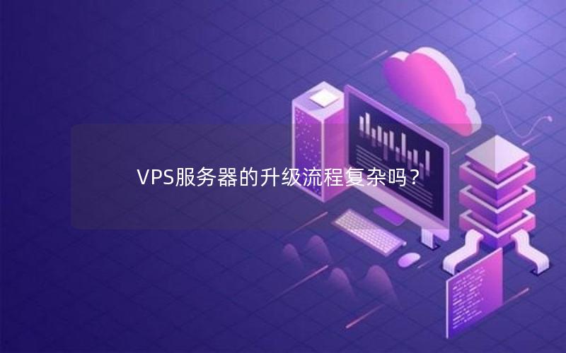 VPS服务器的升级流程复杂吗？
