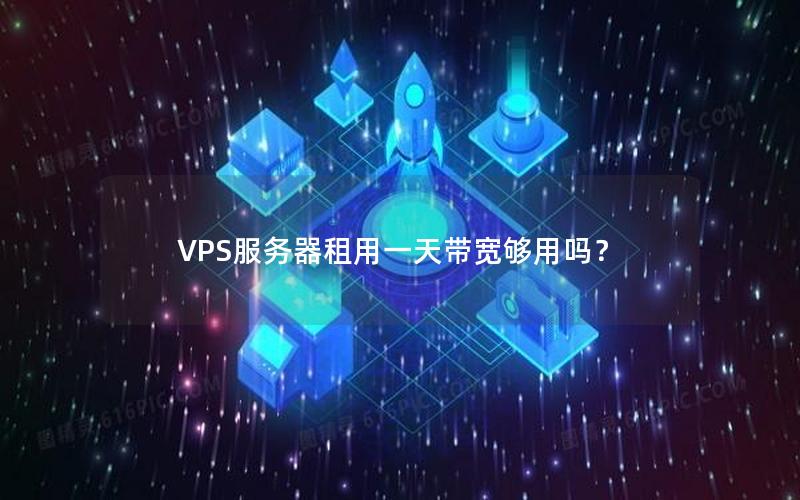 VPS服务器租用一天带宽够用吗？