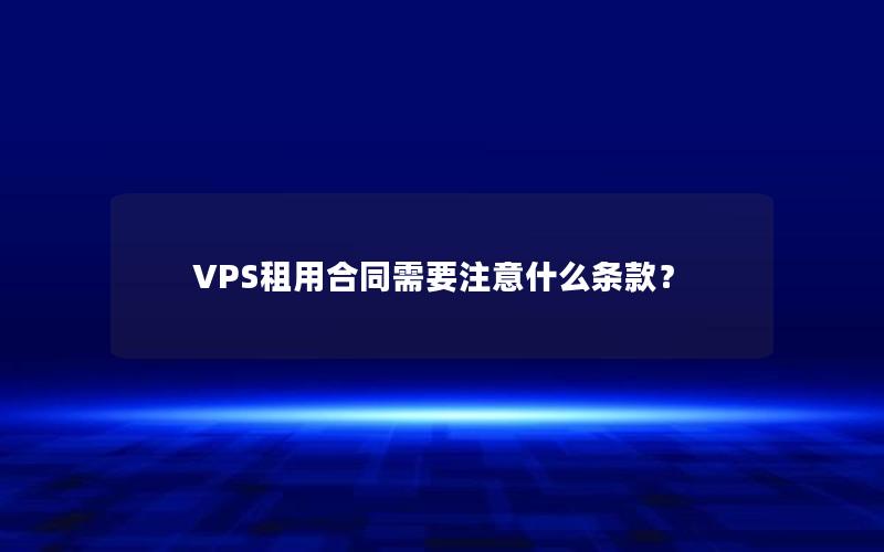 VPS租用合同需要注意什么条款？