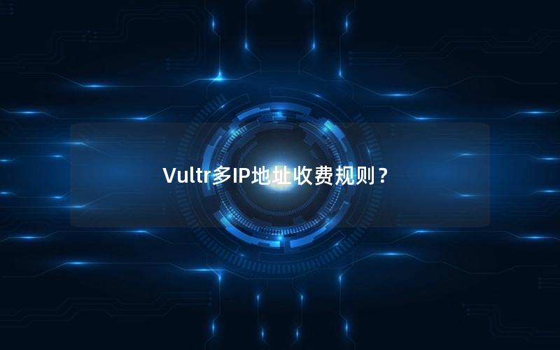 Vultr多IP地址收费规则？