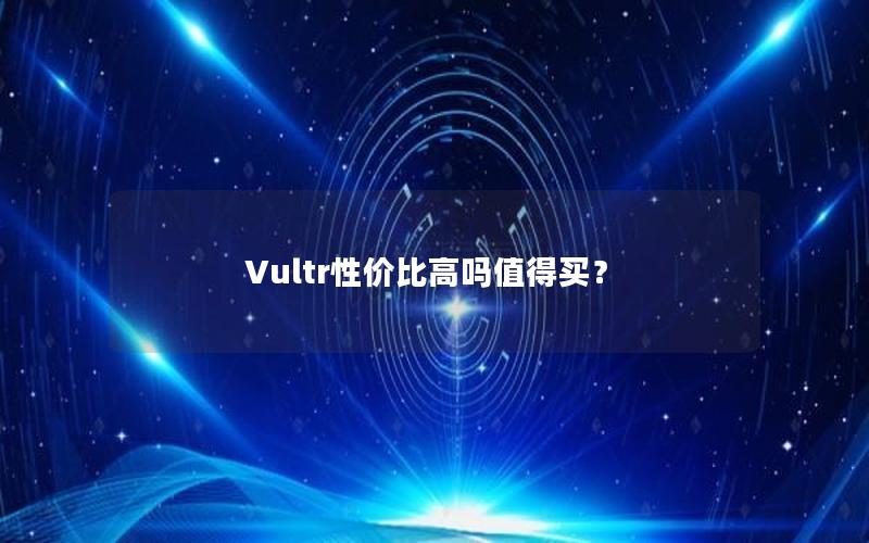Vultr性价比高吗值得买？