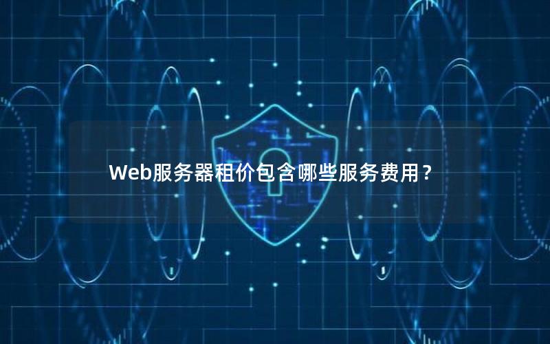 Web服务器租价包含哪些服务费用？