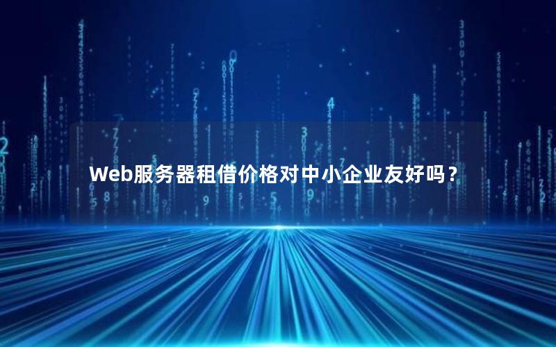 Web服务器租借价格对中小企业友好吗？