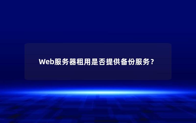 Web服务器租用是否提供备份服务？