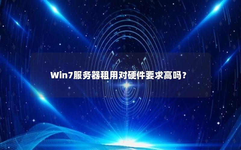 Win7服务器租用对硬件要求高吗？