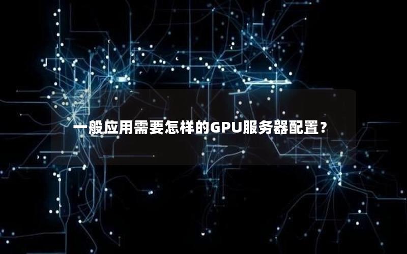 一般应用需要怎样的GPU服务器配置？