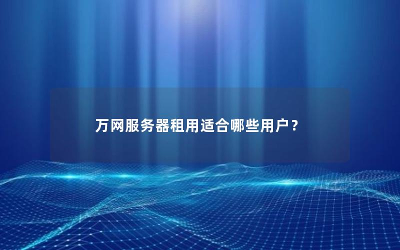 万网服务器租用适合哪些用户？