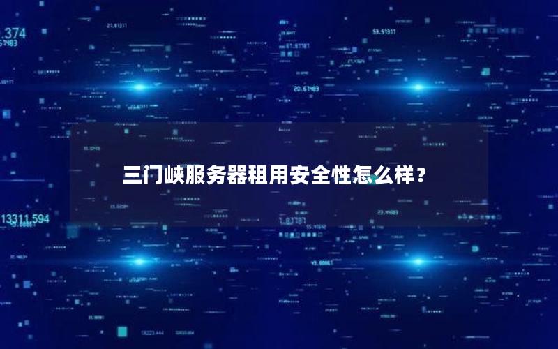 三门峡服务器租用安全性怎么样？