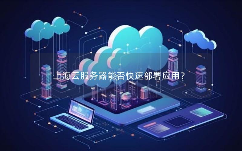 上海云服务器能否快速部署应用？
