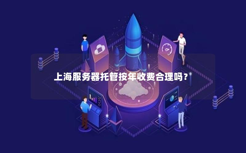 上海服务器托管按年收费合理吗？