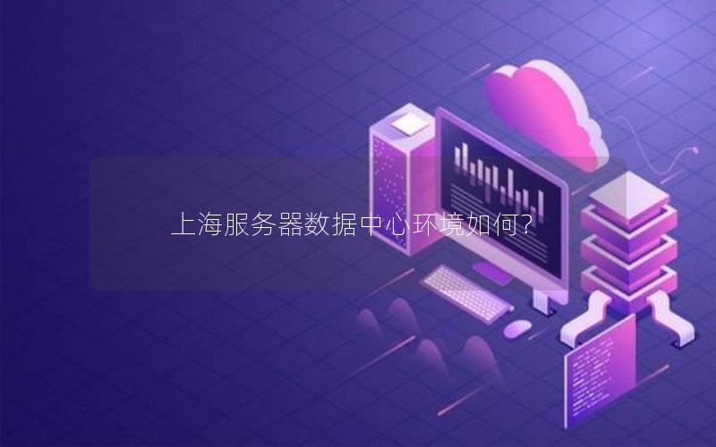上海服务器数据中心环境如何？