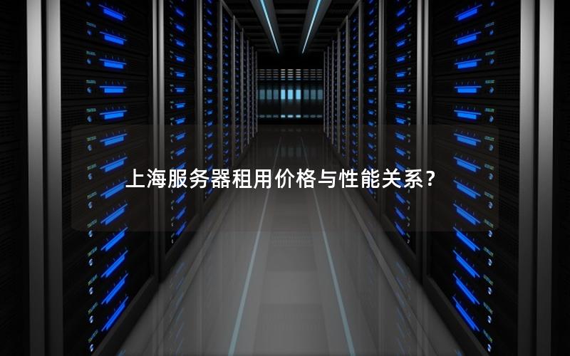 上海服务器租用价格与性能关系？