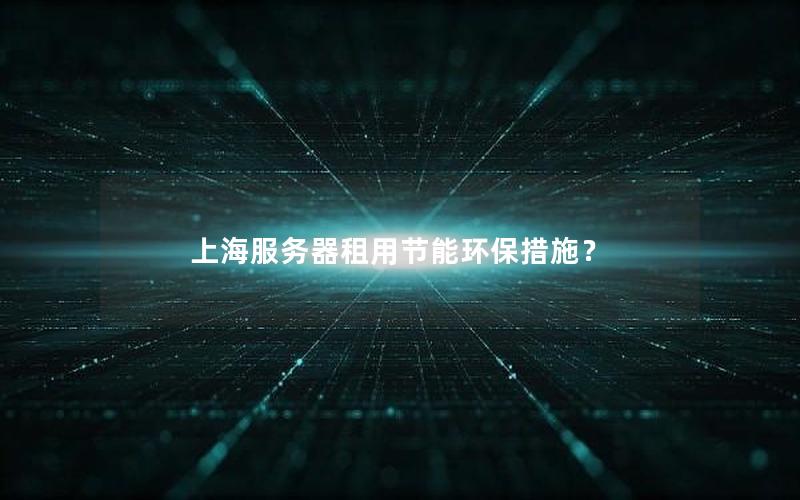 上海服务器租用节能环保措施？