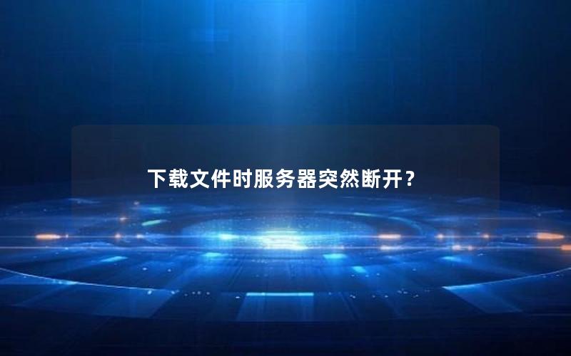 下载文件时服务器突然断开？