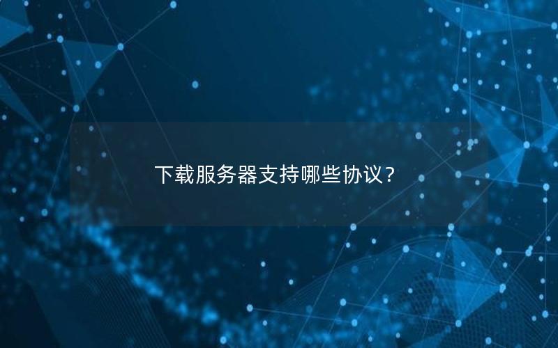 下载服务器支持哪些协议？