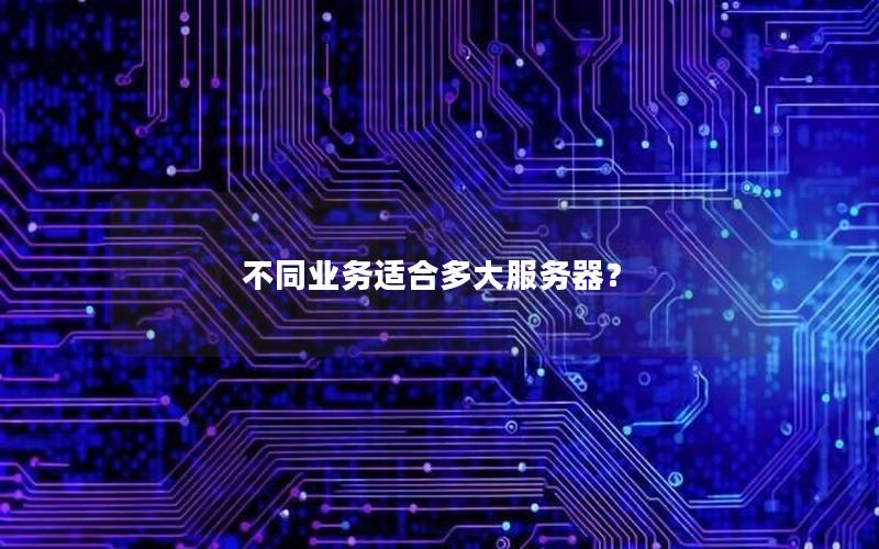 不同业务适合多大服务器？