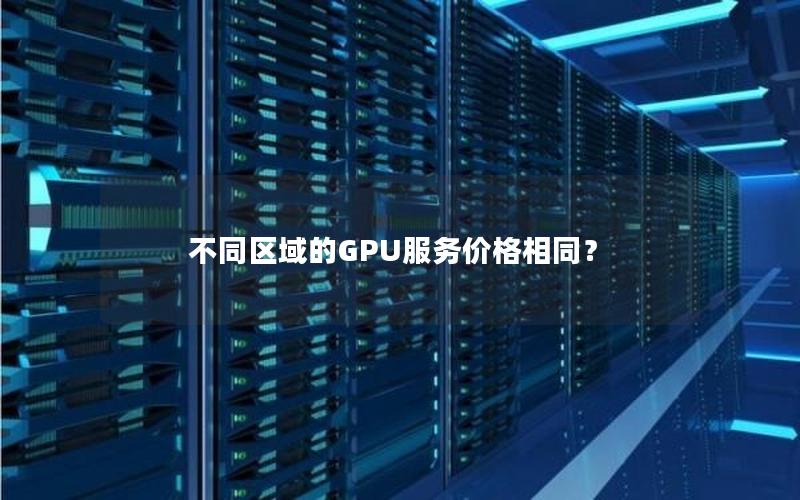 不同区域的GPU服务价格相同？