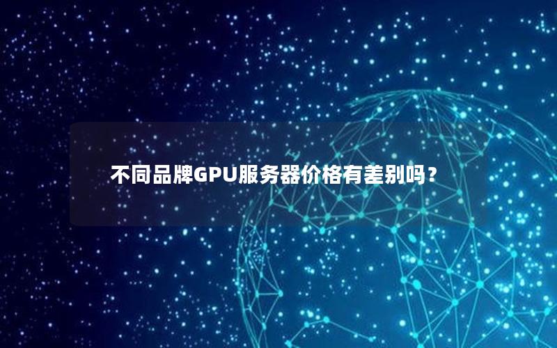 不同品牌GPU服务器价格有差别吗？