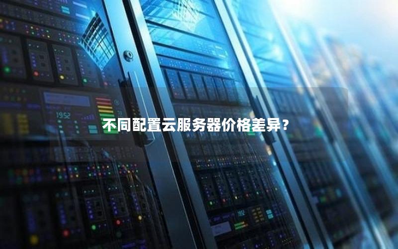 不同配置云服务器价格差异？
