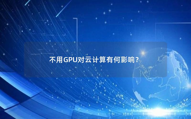 不用GPU对云计算有何影响？
