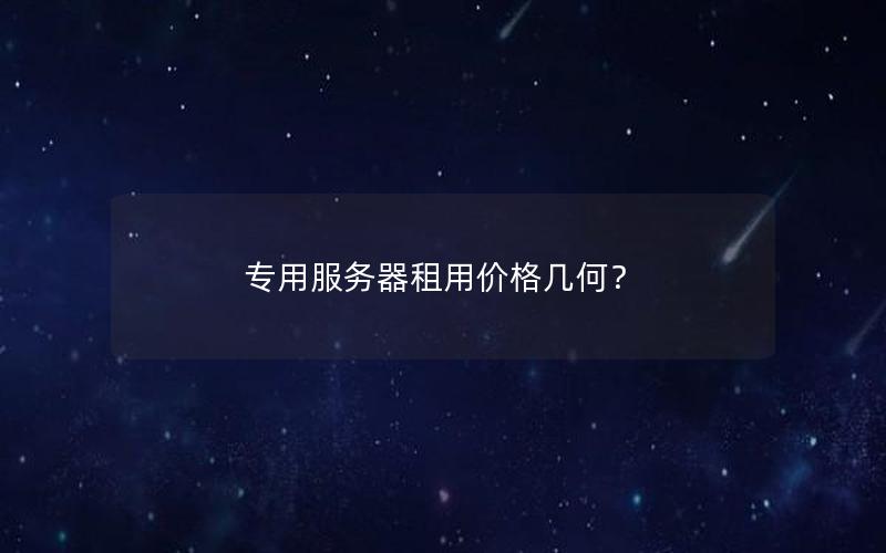 专用服务器租用价格几何？