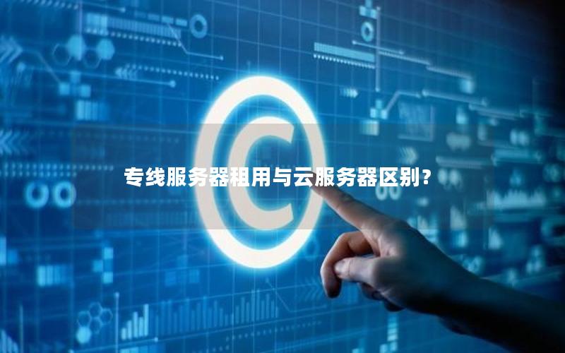 专线服务器租用与云服务器区别？