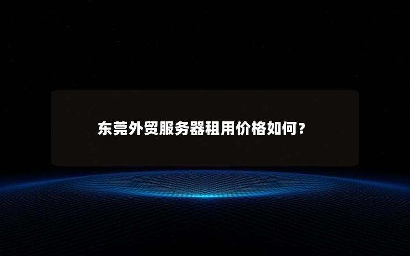 东莞外贸服务器租用价格如何？
