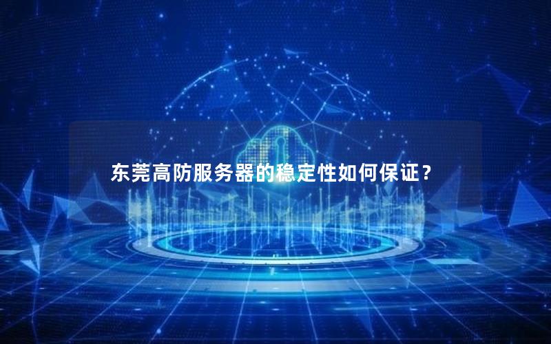 东莞高防服务器的稳定性如何保证？