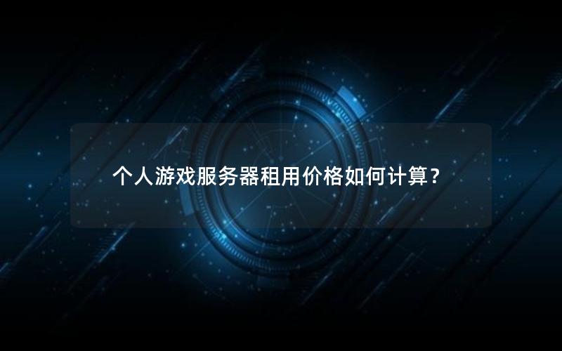 个人游戏服务器租用价格如何计算？