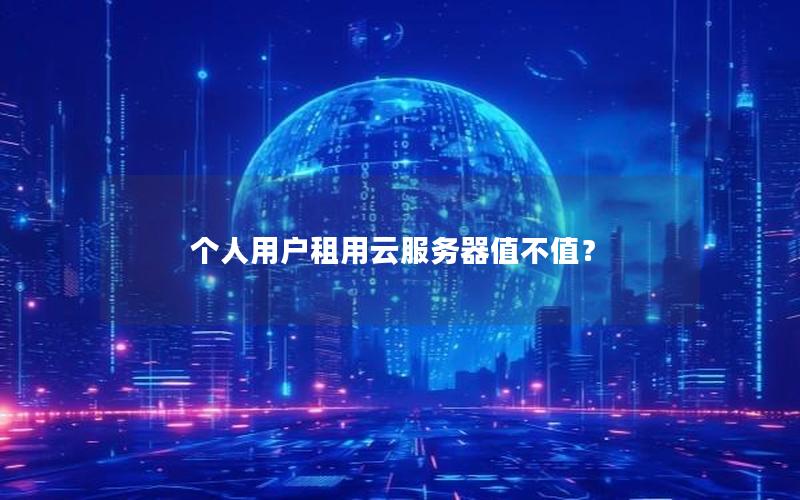 个人用户租用云服务器值不值？