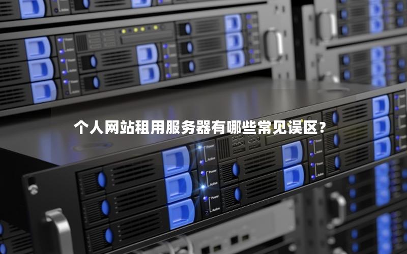 个人网站租用服务器有哪些常见误区？