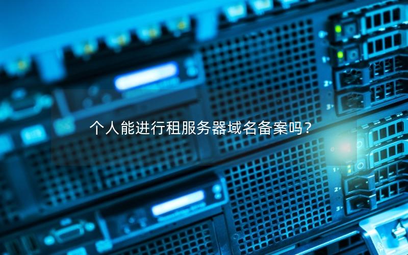 个人能进行租服务器域名备案吗？