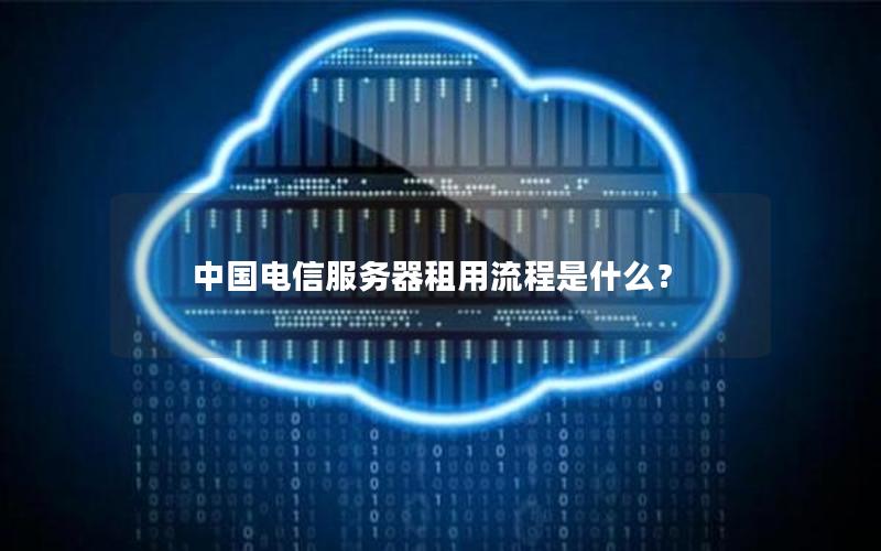 中国电信服务器租用流程是什么？