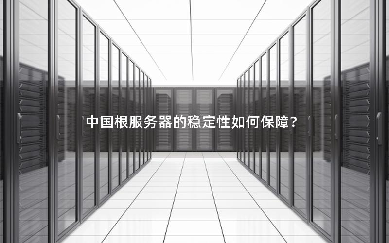 中国根服务器的稳定性如何保障？