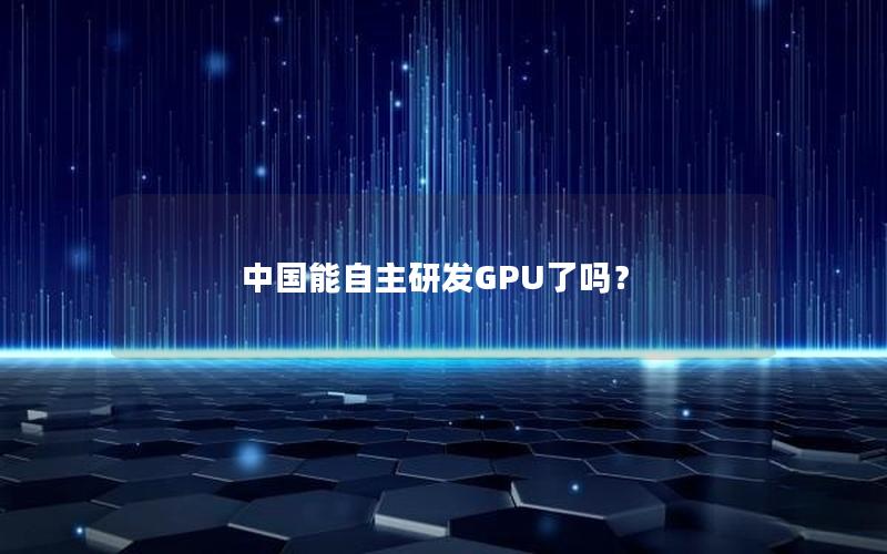 中国能自主研发GPU了吗？