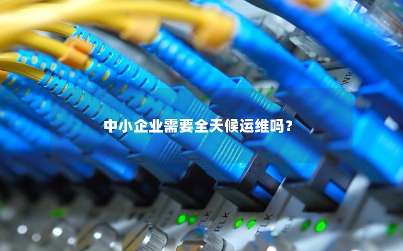 中小企业需要全天候运维吗？