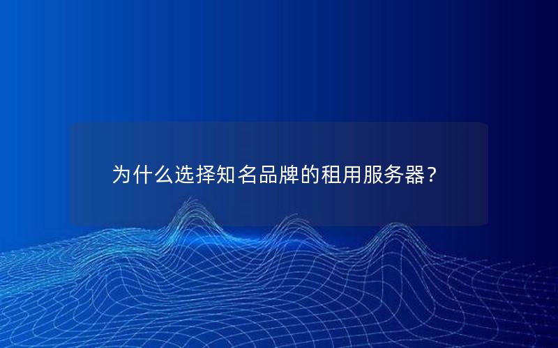 为什么选择知名品牌的租用服务器？